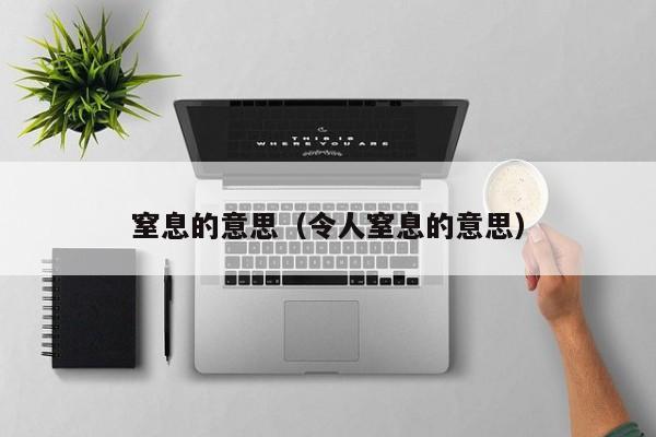 窒息的意思（令人窒息的意思）