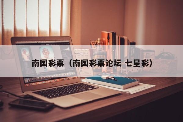 南国彩票（南国彩票论坛 七星彩）