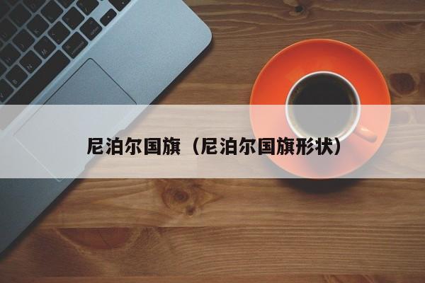 尼泊尔国旗（尼泊尔国旗形状）