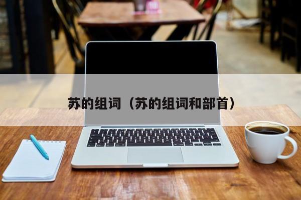 苏的组词（苏的组词和部首）