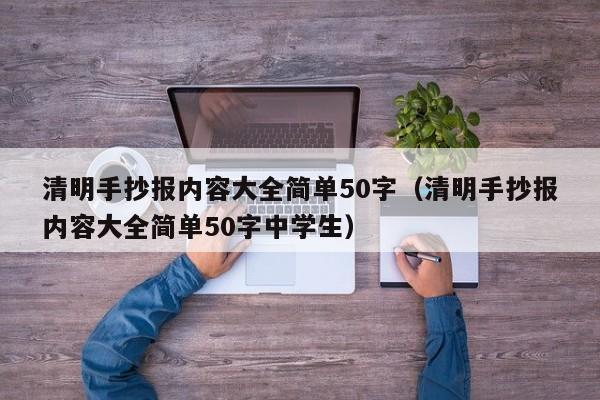 清明手抄报内容大全简单50字（清明手抄报内容大全简单50字中学生）