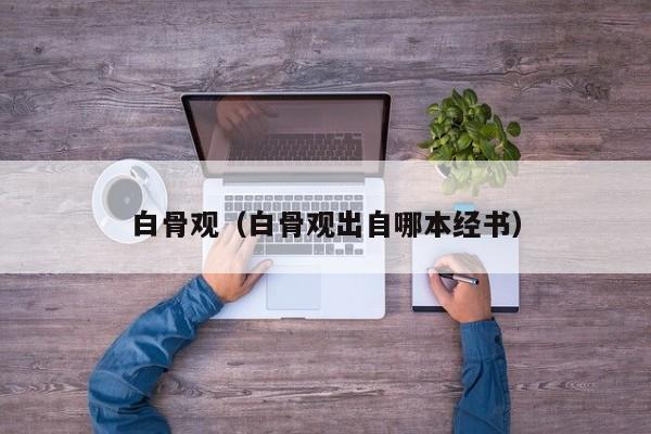 白骨观（白骨观出自哪本经书）