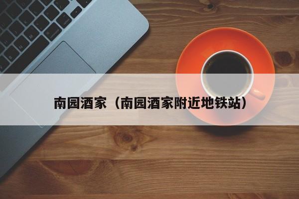 南园酒家（南园酒家附近地铁站）