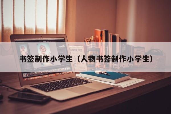 书签制作小学生（人物书签制作小学生）