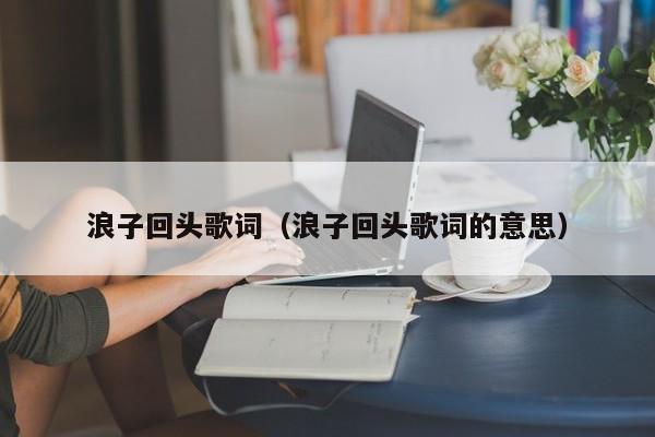 浪子回头歌词（浪子回头歌词的意思）