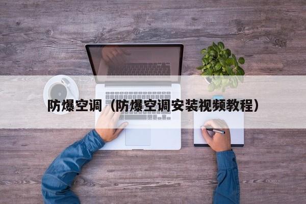 防爆空调（防爆空调安装视频教程）