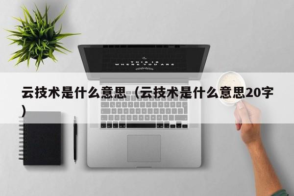 云技术是什么意思（云技术是什么意思20字）