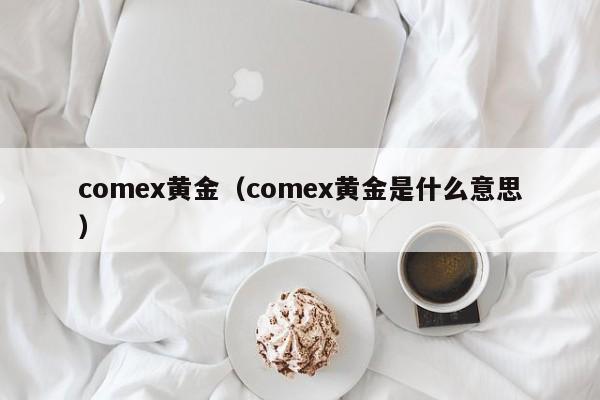 comex黄金（comex黄金是什么意思）