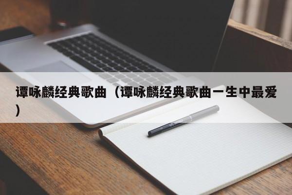 谭咏麟经典歌曲（谭咏麟经典歌曲一生中最爱）