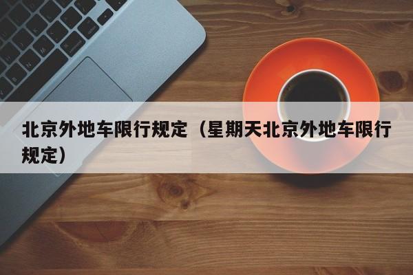 北京外地车限行规定（星期天北京外地车限行规定）