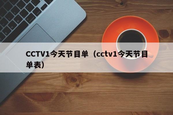 CCTV1今天节目单（cctv1今天节目单表）