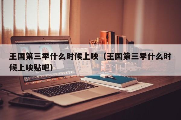 王国第三季什么时候上映（王国第三季什么时候上映贴吧）