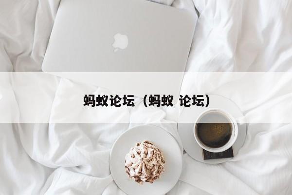 蚂蚁论坛（蚂蚁 论坛）