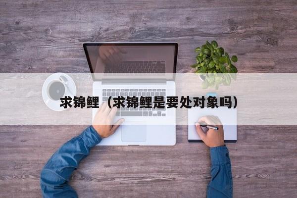 求锦鲤（求锦鲤是要处对象吗）