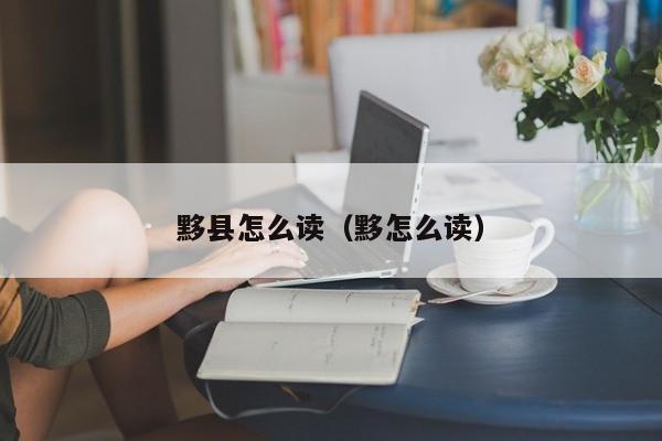 黟县怎么读（黟怎么读）