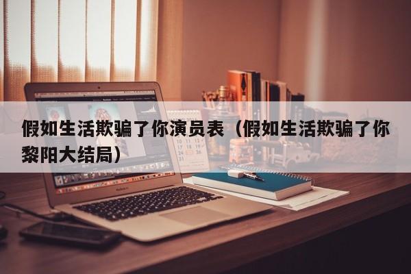 假如生活欺骗了你演员表（假如生活欺骗了你黎阳大结局）
