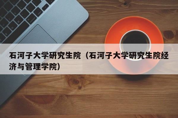 石河子大学研究生院（石河子大学研究生院经济与管理学院）