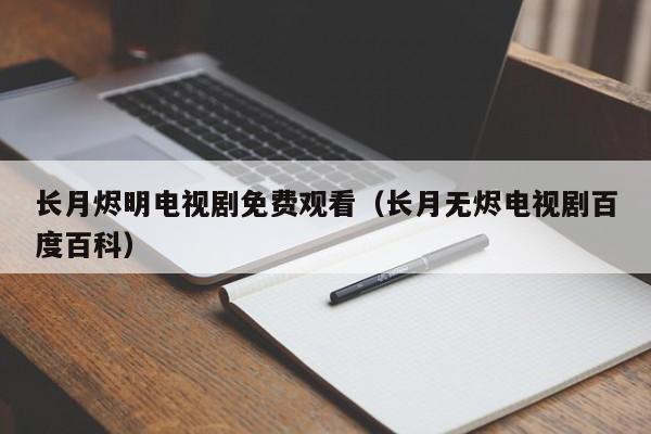 长月烬明电视剧免费观看（长月无烬电视剧百度百科）
