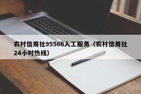 农村信用社95566人工服务（农村信用社24小时热线）