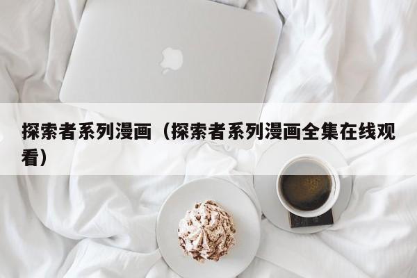 探索者系列漫画（探索者系列漫画全集在线观看）