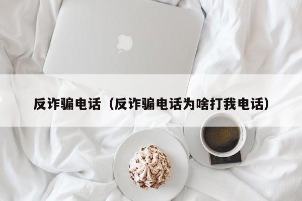 反诈骗电话（反诈骗电话为啥打我电话）