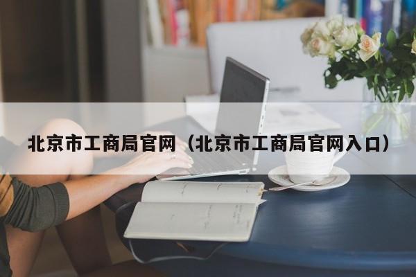 北京市工商局官网（北京市工商局官网入口）