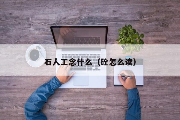 石人工念什么（砼怎么读）