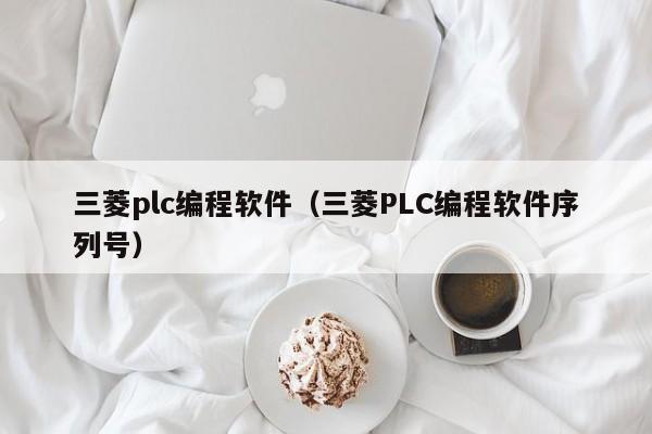 三菱plc编程软件（三菱PLC编程软件序列号）