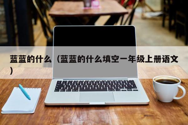 蓝蓝的什么（蓝蓝的什么填空一年级上册语文）
