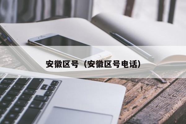 安徽区号（安徽区号电话）