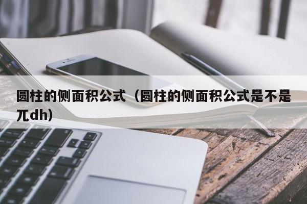 圆柱的侧面积公式（圆柱的侧面积公式是不是兀dh）