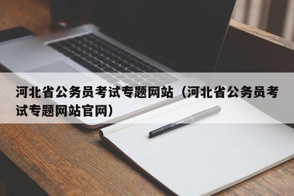 河北省公务员考试专题网站（河北省公务员考试专题网站官网）