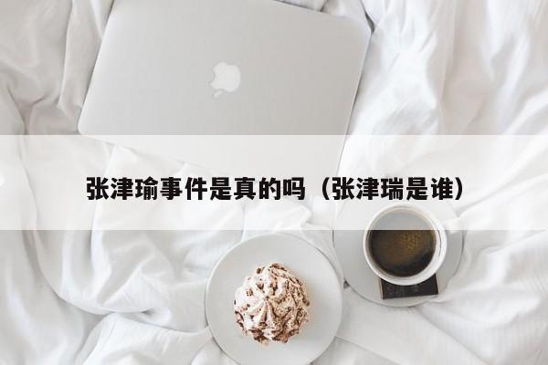 张津瑜事件是真的吗（张津瑞是谁）