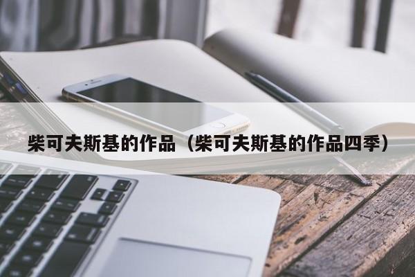 柴可夫斯基的作品（柴可夫斯基的作品四季）