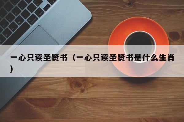 一心只读圣贤书（一心只读圣贤书是什么生肖）