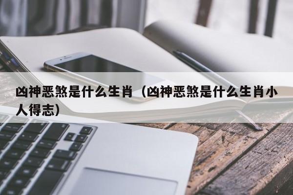 凶神恶煞是什么生肖（凶神恶煞是什么生肖小人得志）