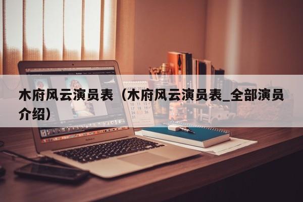 木府风云演员表（木府风云演员表_全部演员介绍）