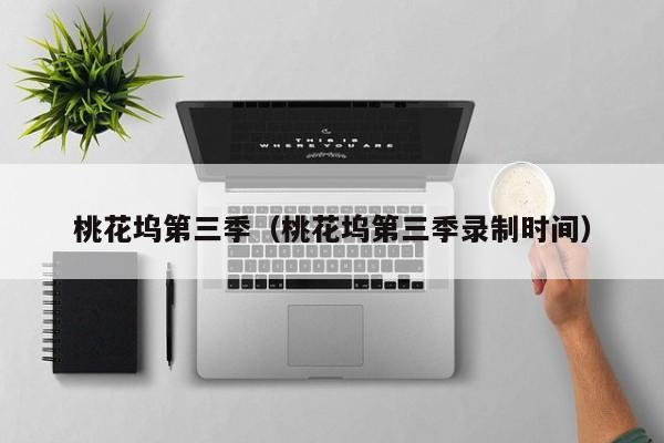 桃花坞第三季（桃花坞第三季录制时间）
