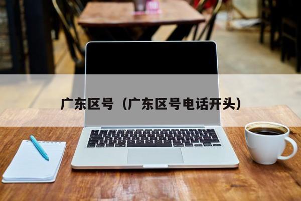 广东区号（广东区号电话开头）