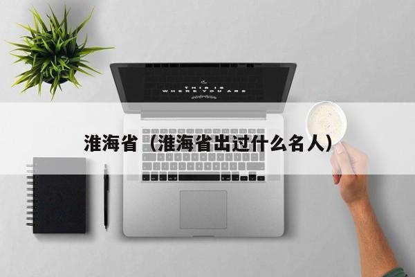 淮海省（淮海省出过什么名人）