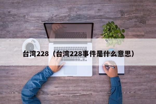 台湾228（台湾228事件是什么意思）