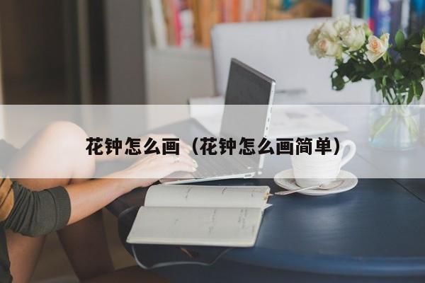 花钟怎么画（花钟怎么画简单）