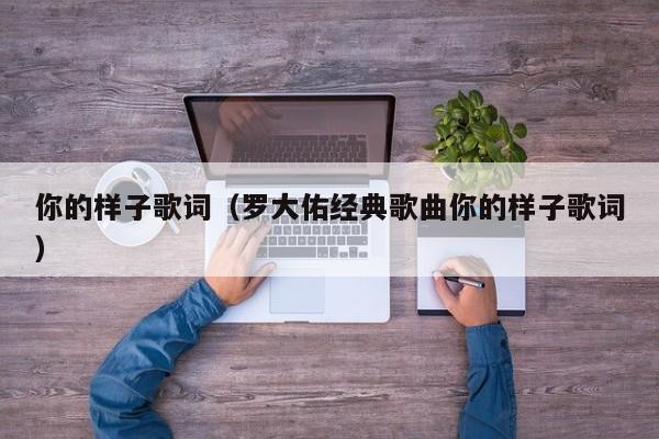 你的样子歌词（罗大佑经典歌曲你的样子歌词）