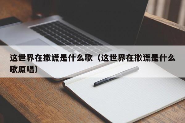 这世界在撒谎是什么歌（这世界在撒谎是什么歌原唱）
