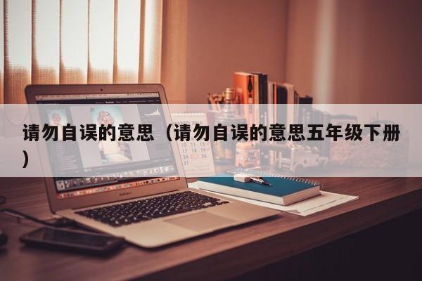 请勿自误的意思（请勿自误的意思五年级下册）