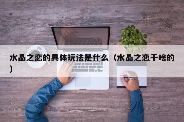 水晶之恋的具体玩法是什么（水晶之恋干啥的）