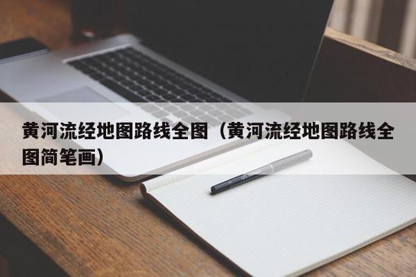 黄河流经地图路线全图（黄河流经地图路线全图简笔画）