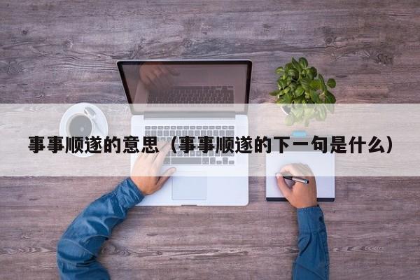 事事顺遂的意思（事事顺遂的下一句是什么）