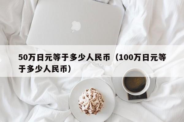 50万日元等于多少人民币（100万日元等于多少人民币）