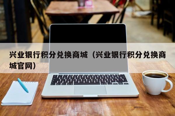 兴业银行积分兑换商城（兴业银行积分兑换商城官网）
